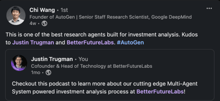 Chi Wang, founder of AutoGen: "This is one of the best research agents built for investment analysis. Kudos to Justin Trugman and BetterFutureLabs."